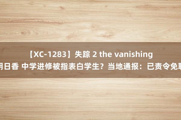 【XC-1283】失踪 2 the vanishing 明日香 中学进修被指表白学生？当地通报：已责令免职