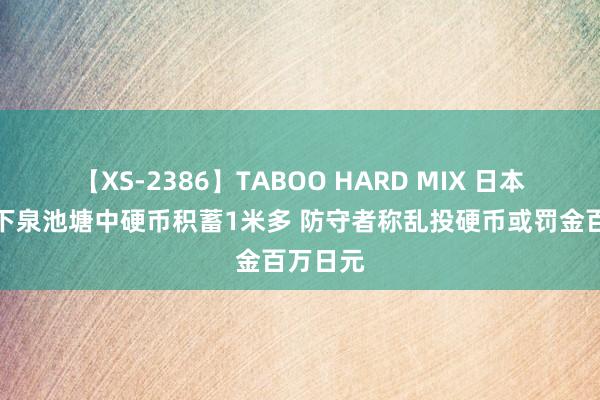 【XS-2386】TABOO HARD MIX 日本富士山下泉池塘中硬币积蓄1米多 防守者称乱投硬币或罚金百万日元