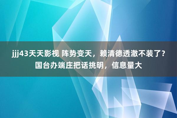 jjj43天天影视 阵势变天，赖清德透澈不装了？国台办端庄把话挑明，信息量大