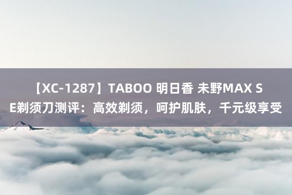 【XC-1287】TABOO 明日香 未野MAX SE剃须刀测评：高效剃须，呵护肌肤，千元级享受