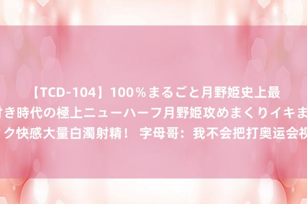 【TCD-104】100％まるごと月野姫史上最強ベスト！ 究極の玉竿付き時代の極上ニューハーフ月野姫攻めまくりイキまくりファック快感大量白濁射精！ 字母哥：我不会把打奥运会视作理所虽然 咱们花了16年才走到今天