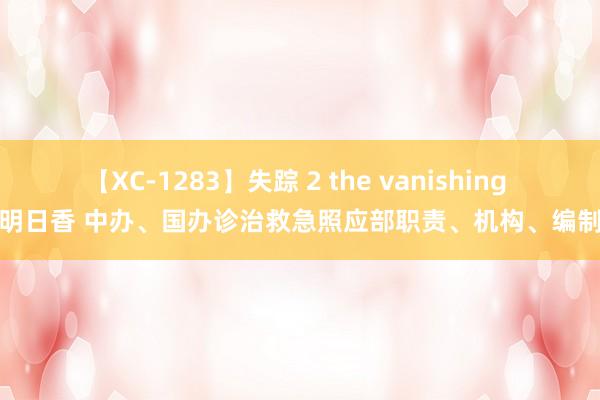 【XC-1283】失踪 2 the vanishing 明日香 中办、国办诊治救急照应部职责、机构、编制