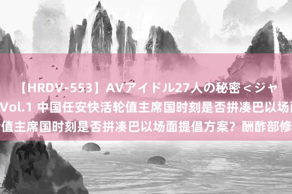 【HRDV-553】AVアイドル27人の秘密＜ジャンル別SEX＞4時間！！ Vol.1 中国任安快活轮值主席国时刻是否拼凑巴以场面提倡方案？酬酢部修起