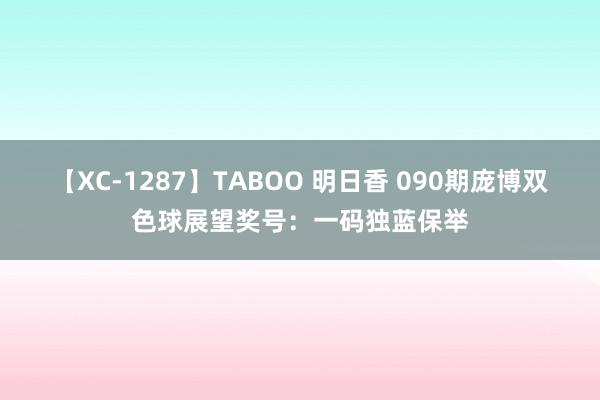 【XC-1287】TABOO 明日香 090期庞博双色球展望奖号：一码独蓝保举