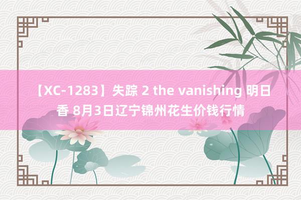 【XC-1283】失踪 2 the vanishing 明日香 8月3日辽宁锦州花生价钱行情