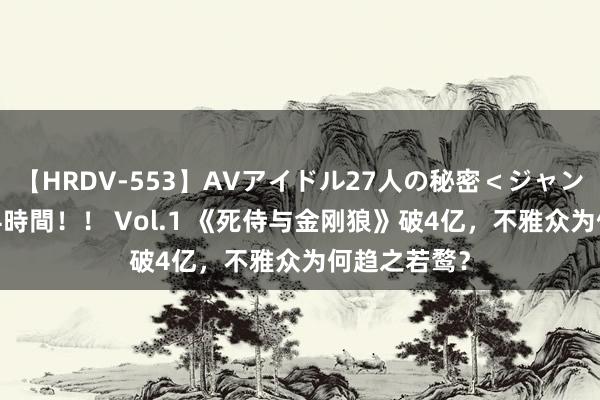 【HRDV-553】AVアイドル27人の秘密＜ジャンル別SEX＞4時間！！ Vol.1 《死侍与金刚狼》破4亿，不雅众为何趋之若鹜？