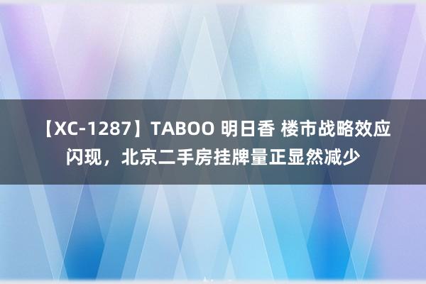 【XC-1287】TABOO 明日香 楼市战略效应闪现，北京二手房挂牌量正显然减少