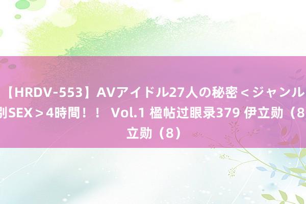 【HRDV-553】AVアイドル27人の秘密＜ジャンル別SEX＞4時間！！ Vol.1 楹帖过眼录379 伊立勋（8）