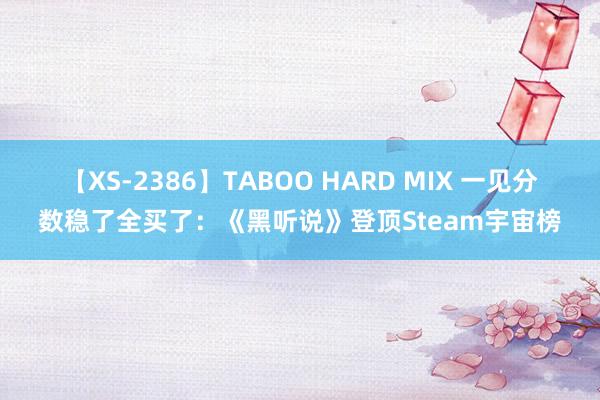 【XS-2386】TABOO HARD MIX 一见分数稳了全买了：《黑听说》登顶Steam宇宙榜