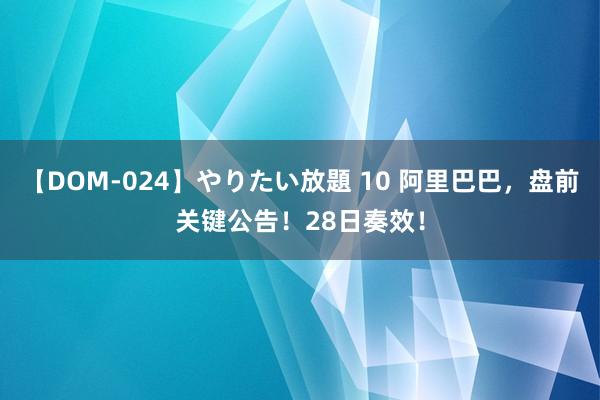 【DOM-024】やりたい放題 10 阿里巴巴，盘前关键公告！28日奏效！