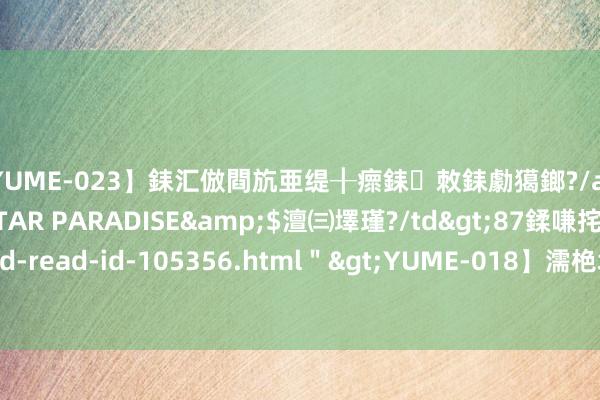 【YUME-023】銇汇倣閰斻亜缇╂瘝銇敇銇勮獦鎯?/a>2010-05-15STAR PARADISE&$澶㈢墿瑾?/td>87鍒嗛挓<a href=＂/vod-read-id-105356.html＂>YUME-018】濡栬壎婵°倢閫忋亼澶汉 灏忛噹鐞嗚彍 印象丝路 · 新味来袭