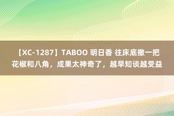 【XC-1287】TABOO 明日香 往床底撒一把花椒和八角，成果太神奇了，越早知谈越受益