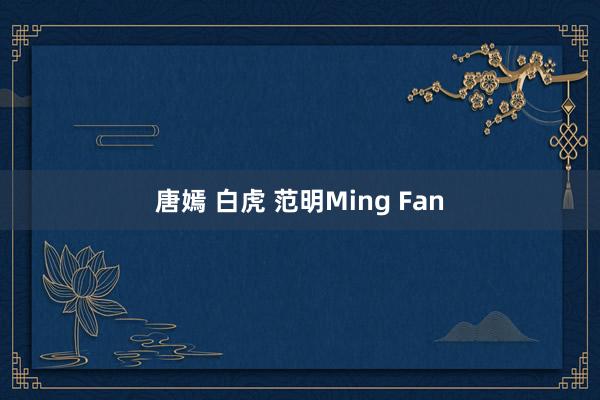 唐嫣 白虎 范明Ming Fan