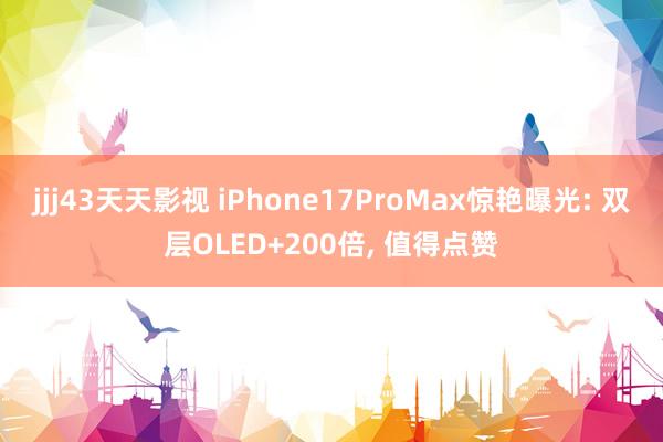 jjj43天天影视 iPhone17ProMax惊艳曝光: 双层OLED+200倍, 值得点赞